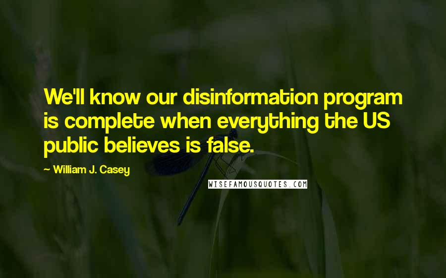 William J. Casey quotes: We'll know our disinformation program is complete when everything the US public believes is false.