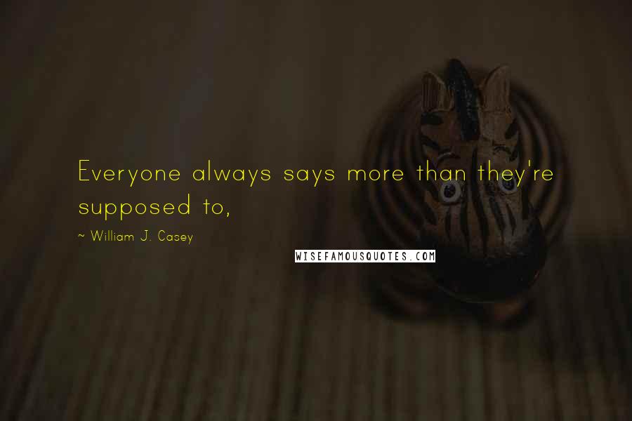 William J. Casey quotes: Everyone always says more than they're supposed to,