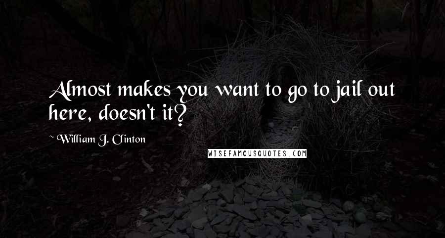 William J. Clinton quotes: Almost makes you want to go to jail out here, doesn't it?