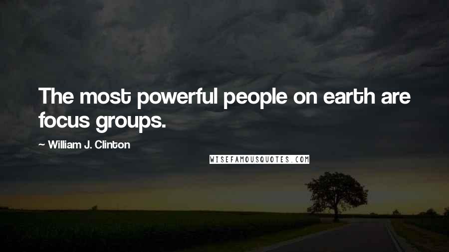 William J. Clinton quotes: The most powerful people on earth are focus groups.