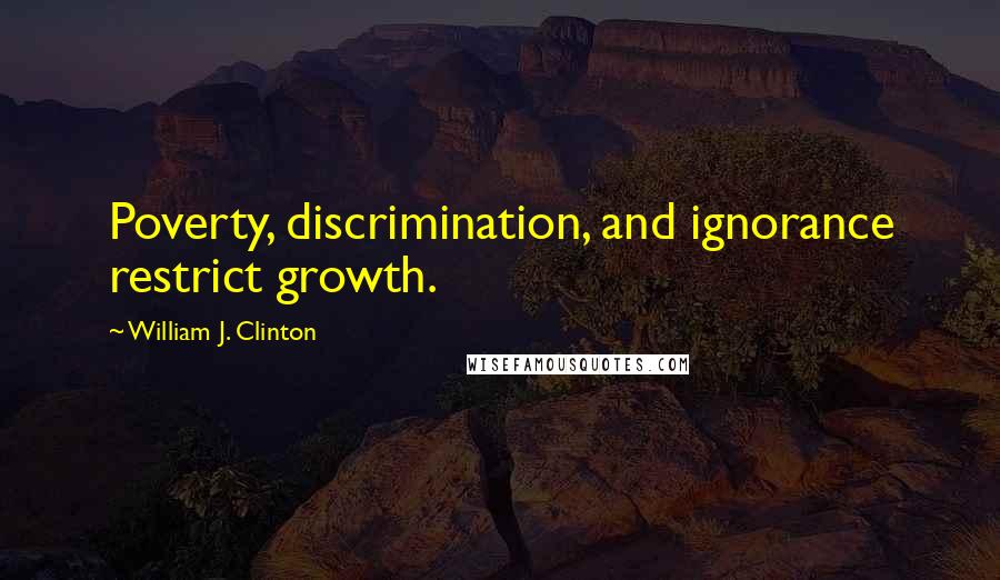 William J. Clinton quotes: Poverty, discrimination, and ignorance restrict growth.