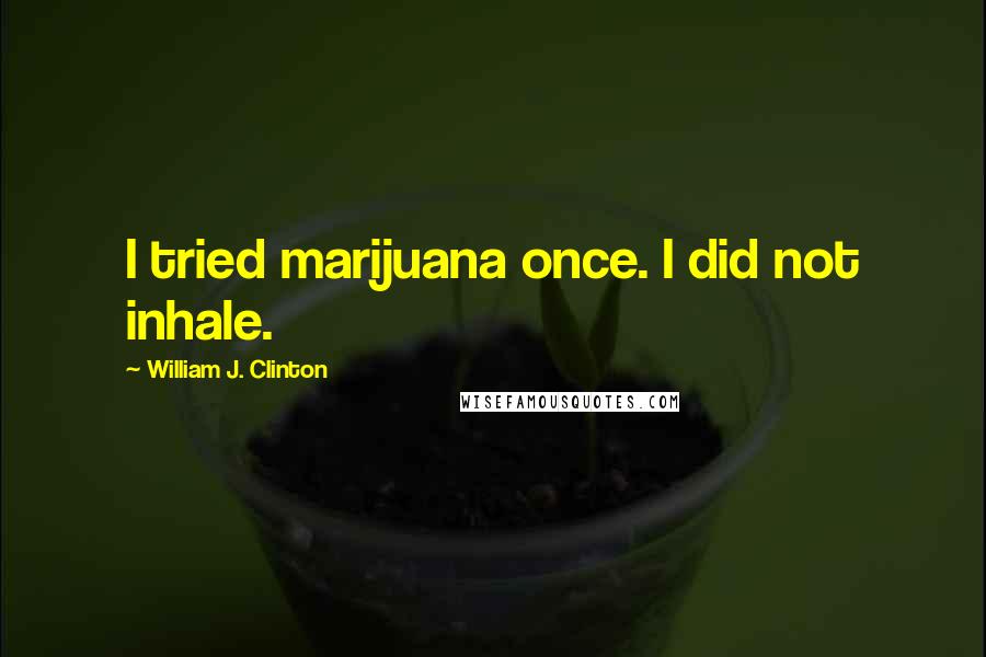 William J. Clinton quotes: I tried marijuana once. I did not inhale.