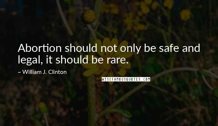 William J. Clinton quotes: Abortion should not only be safe and legal, it should be rare.