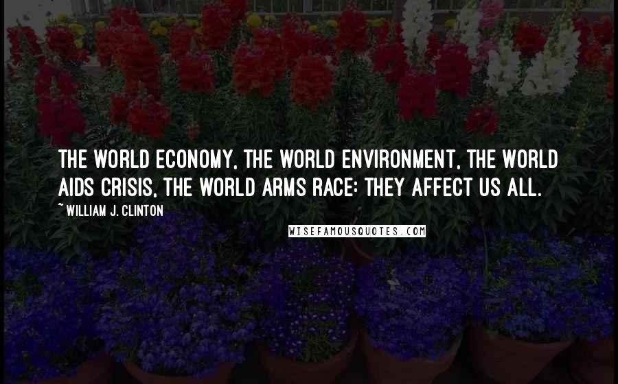 William J. Clinton quotes: The world economy, the world environment, the world AIDS crisis, the world arms race: they affect us all.