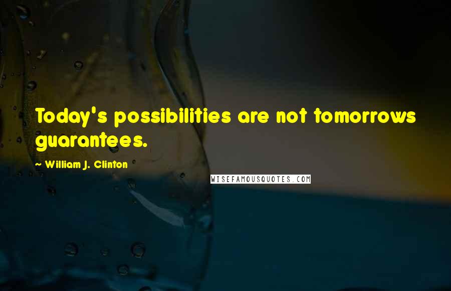 William J. Clinton quotes: Today's possibilities are not tomorrows guarantees.