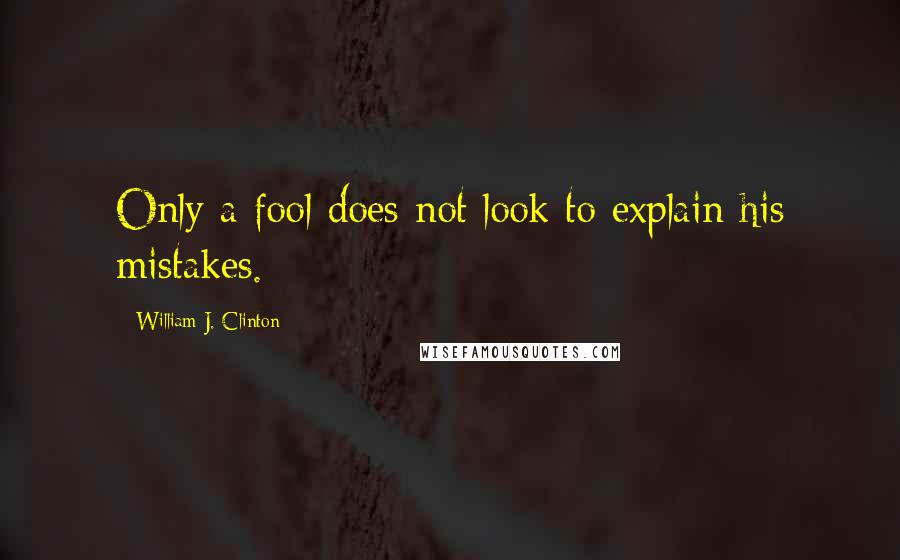 William J. Clinton quotes: Only a fool does not look to explain his mistakes.