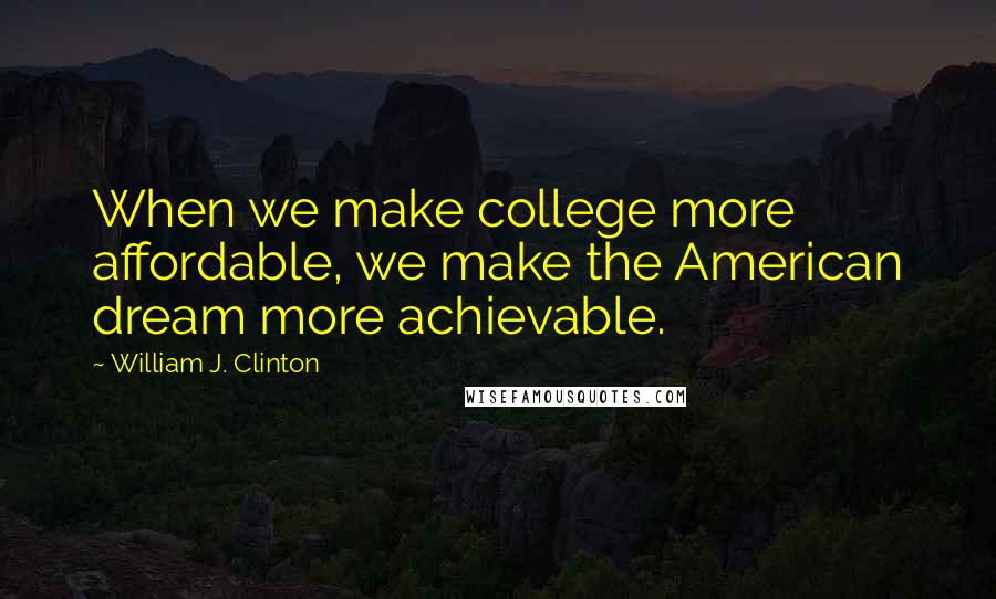 William J. Clinton quotes: When we make college more affordable, we make the American dream more achievable.