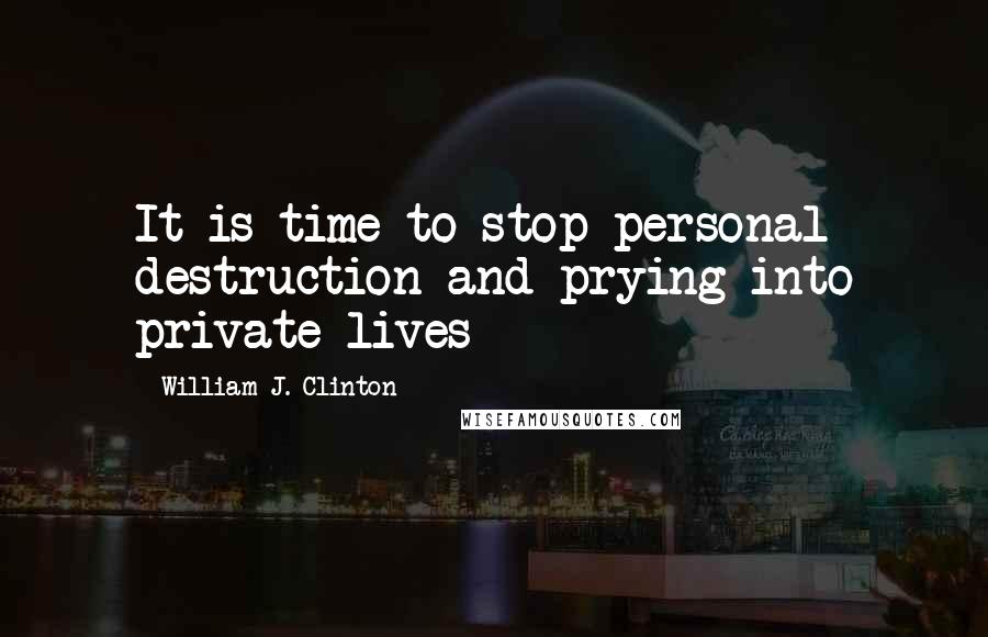 William J. Clinton quotes: It is time to stop personal destruction and prying into private lives