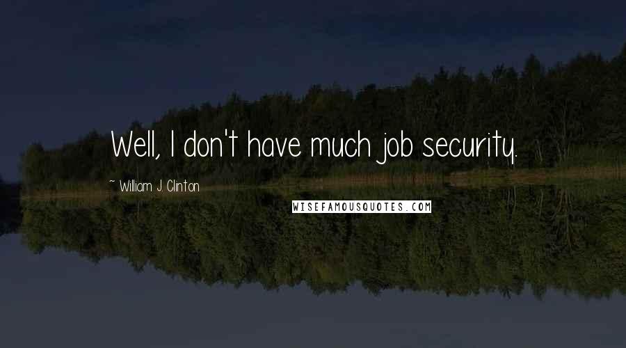 William J. Clinton quotes: Well, I don't have much job security.