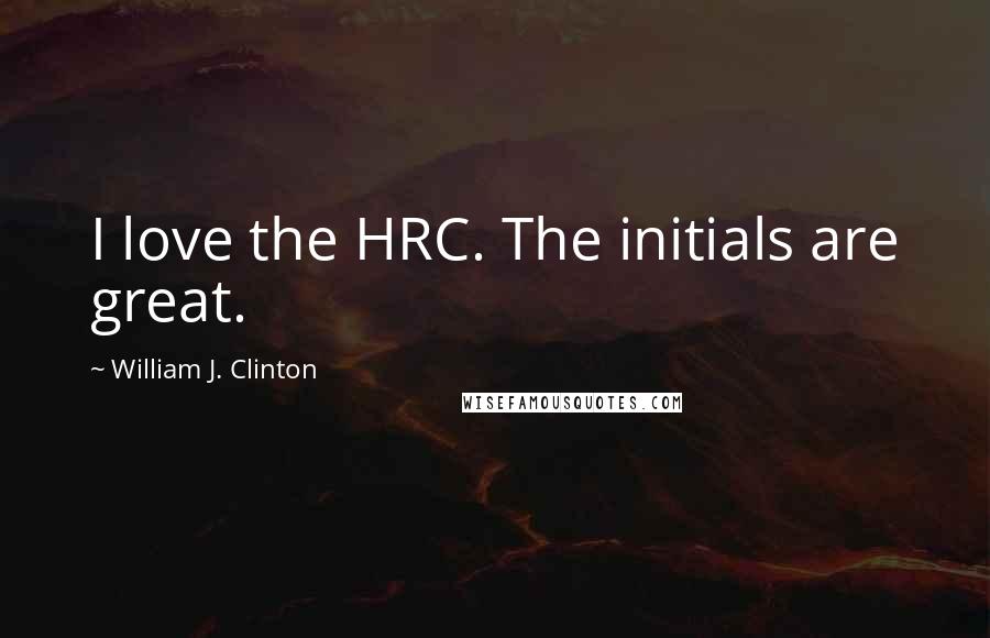 William J. Clinton quotes: I love the HRC. The initials are great.