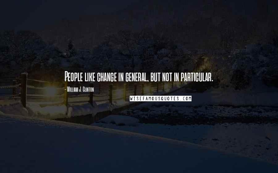 William J. Clinton quotes: People like change in general, but not in particular.