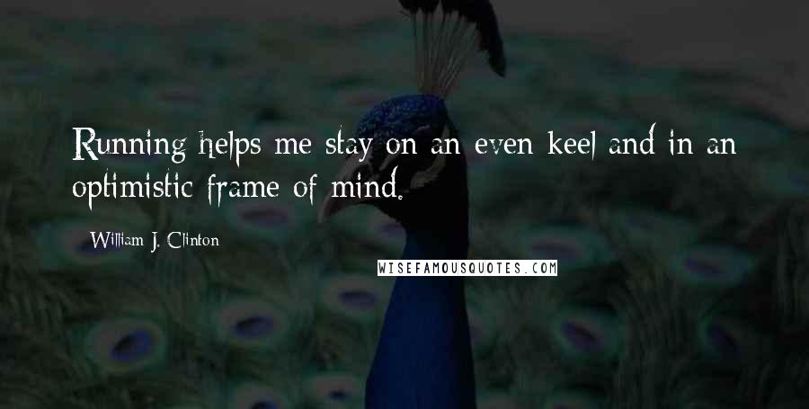 William J. Clinton quotes: Running helps me stay on an even keel and in an optimistic frame of mind.