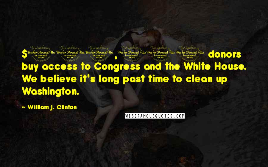 William J. Clinton quotes: $100,000 donors buy access to Congress and the White House. We believe it's long past time to clean up Washington.