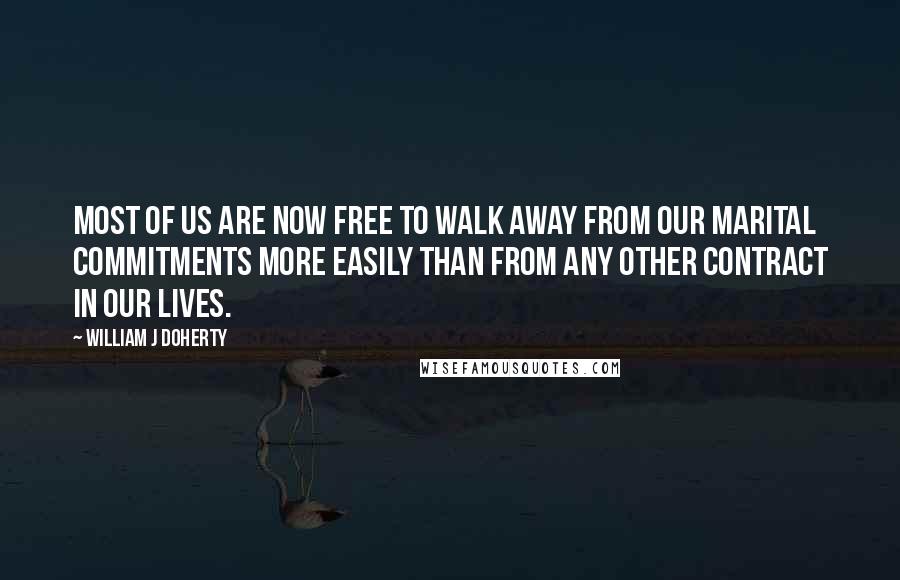 William J Doherty quotes: Most of us are now free to walk away from our marital commitments more easily than from any other contract in our lives.
