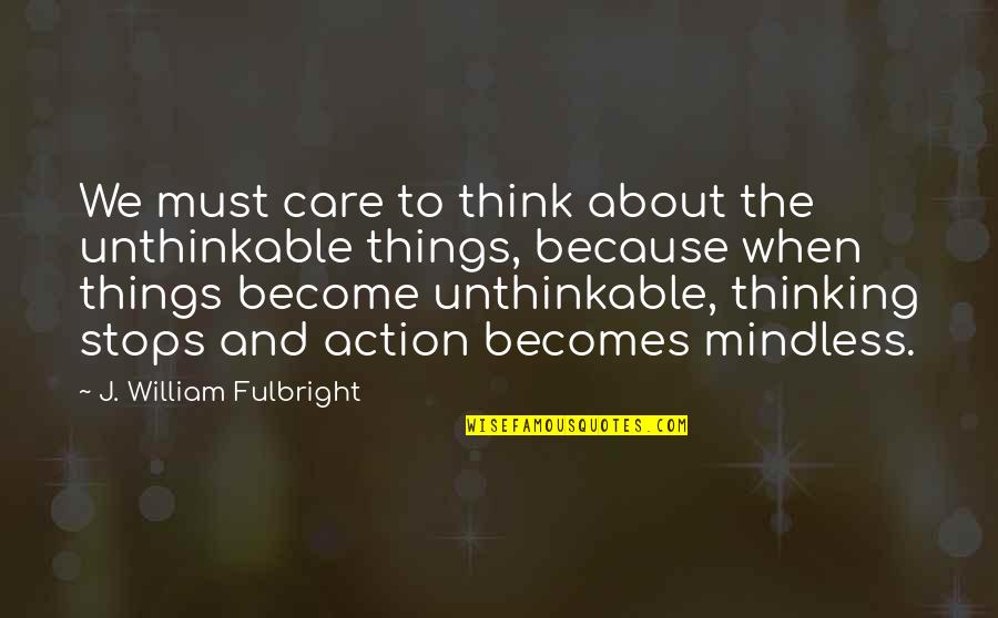 William J Fulbright Quotes By J. William Fulbright: We must care to think about the unthinkable William J Fulbright Quotes By J. William Fulbright: We must care to think about the unthinkable