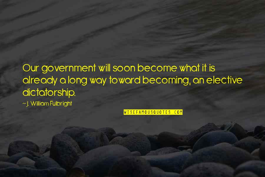 William J Fulbright Quotes By J. William Fulbright: Our government will soon become what it is William J Fulbright Quotes By J. William Fulbright: Our government will soon become what it is