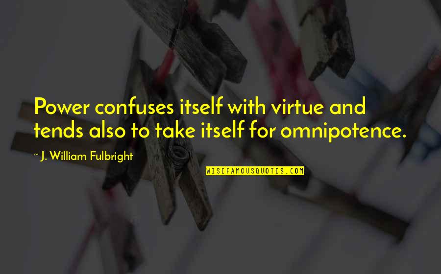 William J Fulbright Quotes By J. William Fulbright: Power confuses itself with virtue and tends also William J Fulbright Quotes By J. William Fulbright: Power confuses itself with virtue and tends also