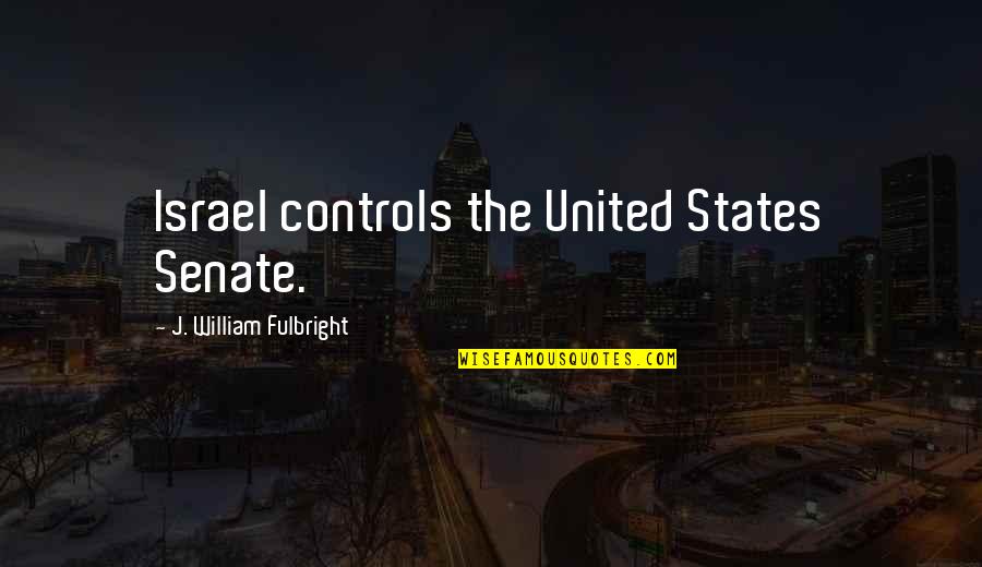 William J Fulbright Quotes By J. William Fulbright: Israel controls the United States Senate. William J Fulbright Quotes By J. William Fulbright: Israel controls the United States Senate.