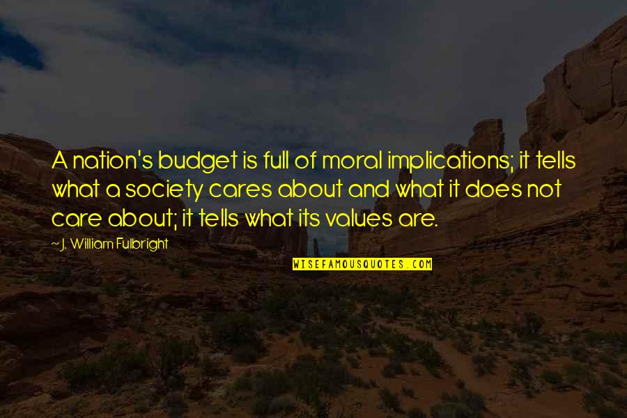 William J Fulbright Quotes By J. William Fulbright: A nation's budget is full of moral implications; William J Fulbright Quotes By J. William Fulbright: A nation's budget is full of moral implications;