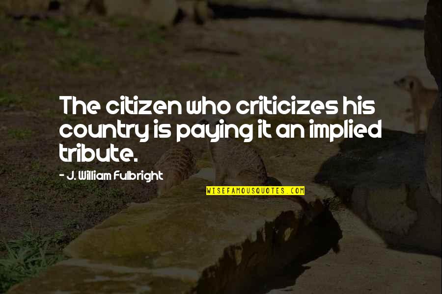 William J Fulbright Quotes By J. William Fulbright: The citizen who criticizes his country is paying William J Fulbright Quotes By J. William Fulbright: The citizen who criticizes his country is paying
