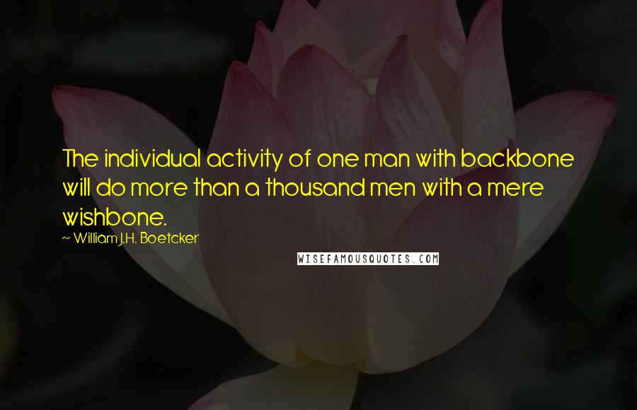 William J.H. Boetcker quotes: The individual activity of one man with backbone will do more than a thousand men with a mere wishbone.