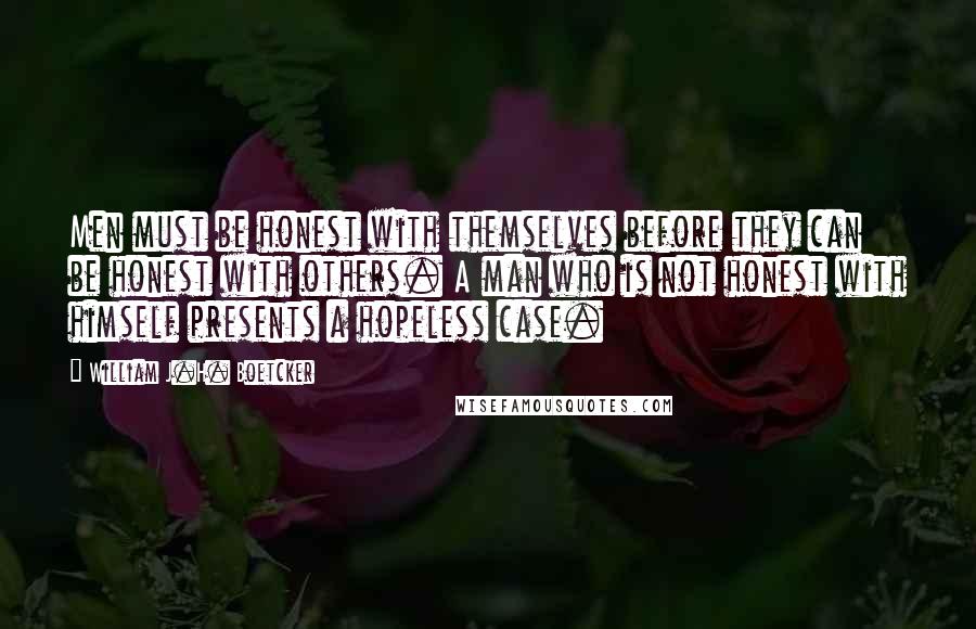 William J.H. Boetcker quotes: Men must be honest with themselves before they can be honest with others. A man who is not honest with himself presents a hopeless case.