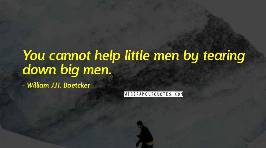 William J.H. Boetcker quotes: You cannot help little men by tearing down big men.