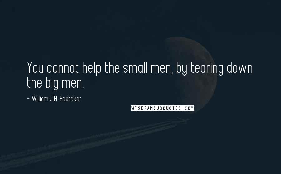 William J.H. Boetcker quotes: You cannot help the small men, by tearing down the big men.