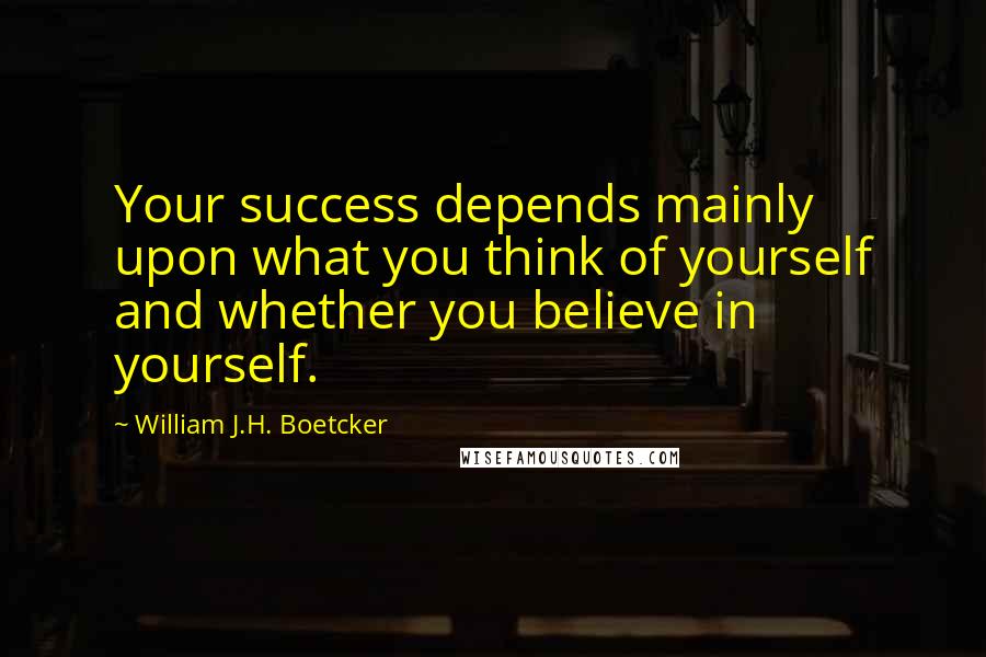 William J.H. Boetcker quotes: Your success depends mainly upon what you think of yourself and whether you believe in yourself.