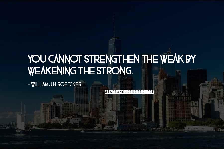 William J.H. Boetcker quotes: You cannot strengthen the weak by weakening the strong.