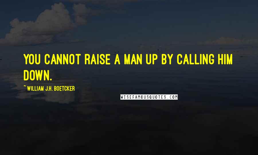 William J.H. Boetcker quotes: You cannot raise a man up by calling him down.