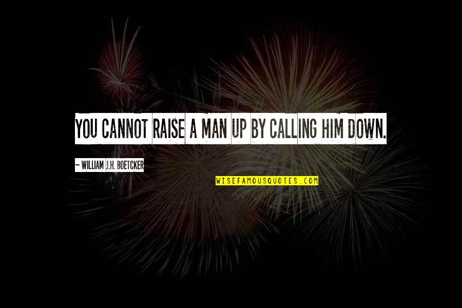 William J. H. Boetcker Quotes By William J.H. Boetcker: You cannot raise a man up by calling William J. H. Boetcker Quotes By William J.H. Boetcker: You cannot raise a man up by calling