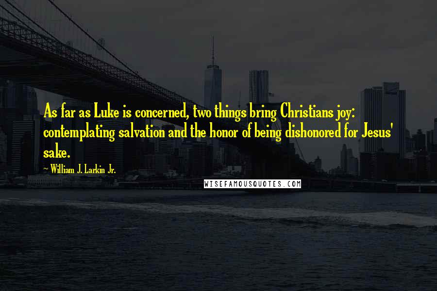 William J. Larkin Jr. quotes: As far as Luke is concerned, two things bring Christians joy: contemplating salvation and the honor of being dishonored for Jesus' sake.