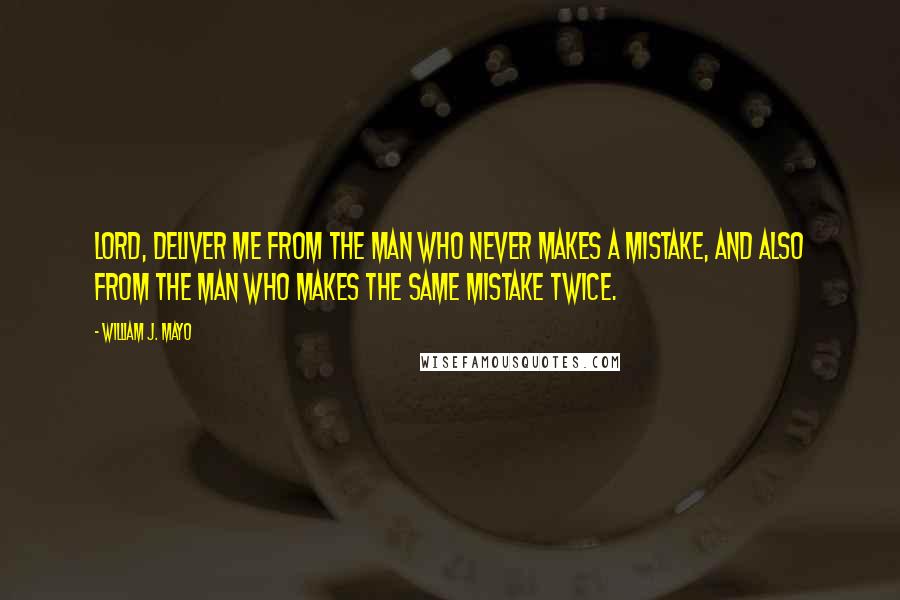 William J. Mayo quotes: Lord, deliver me from the man who never makes a mistake, and also from the man who makes the same mistake twice.