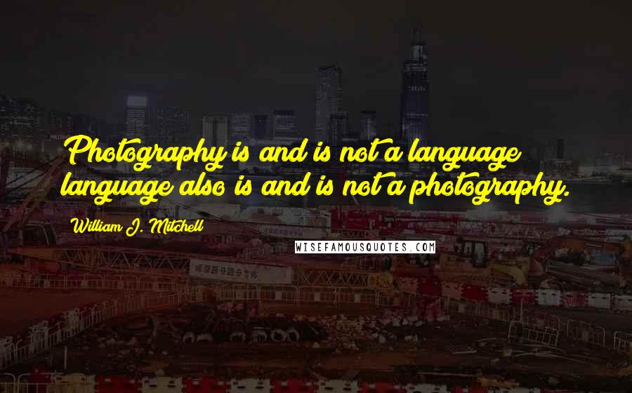 William J. Mitchell quotes: Photography is and is not a language; language also is and is not a photography.