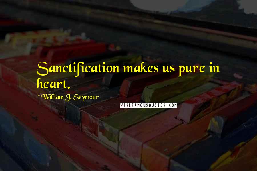 William J. Seymour quotes: Sanctification makes us pure in heart.