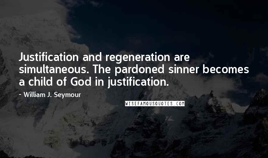 William J. Seymour quotes: Justification and regeneration are simultaneous. The pardoned sinner becomes a child of God in justification. William J. Seymour quotes: Justification and regeneration are simultaneous. The pardoned sinner becomes a child of God in justification.