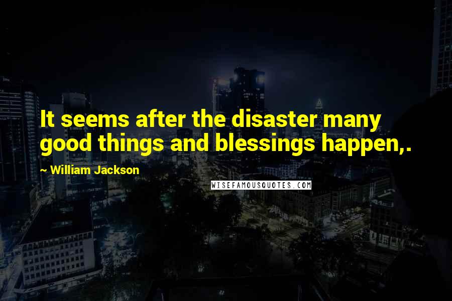 William Jackson quotes: It seems after the disaster many good things and blessings happen,.