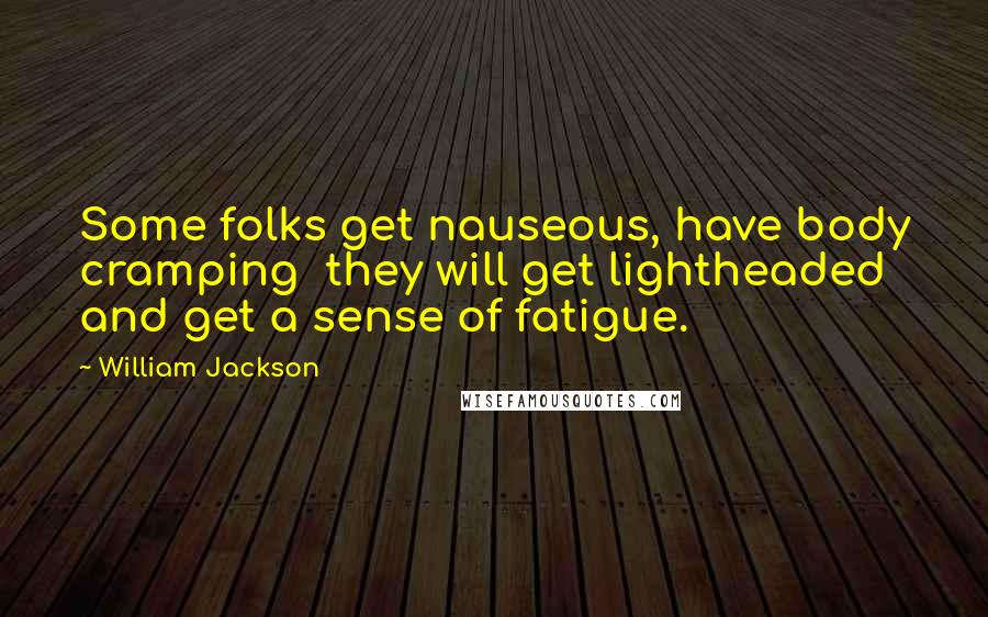 William Jackson quotes: Some folks get nauseous, have body cramping they will get lightheaded and get a sense of fatigue.