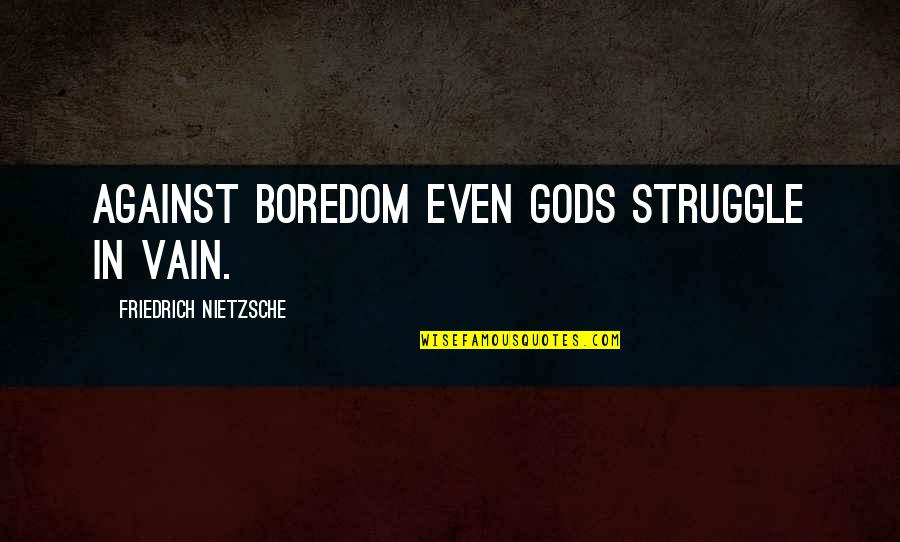 William James Functionalism Quotes By Friedrich Nietzsche: Against boredom even gods struggle in vain.