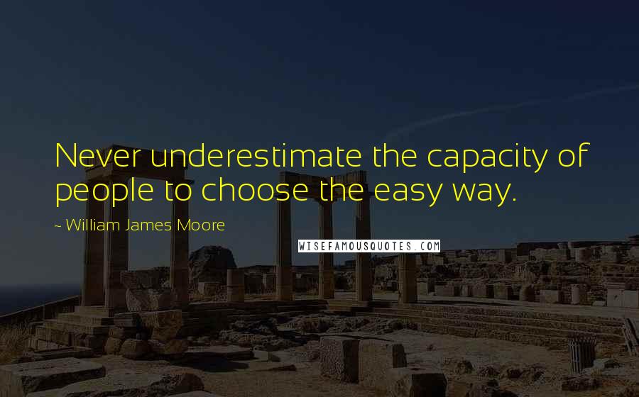 William James Moore quotes: Never underestimate the capacity of people to choose the easy way.