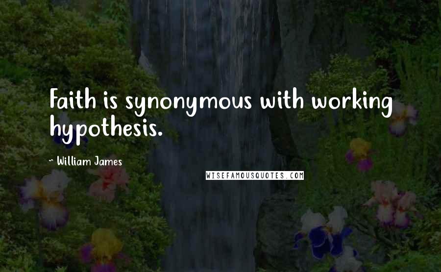 William James quotes: Faith is synonymous with working hypothesis.