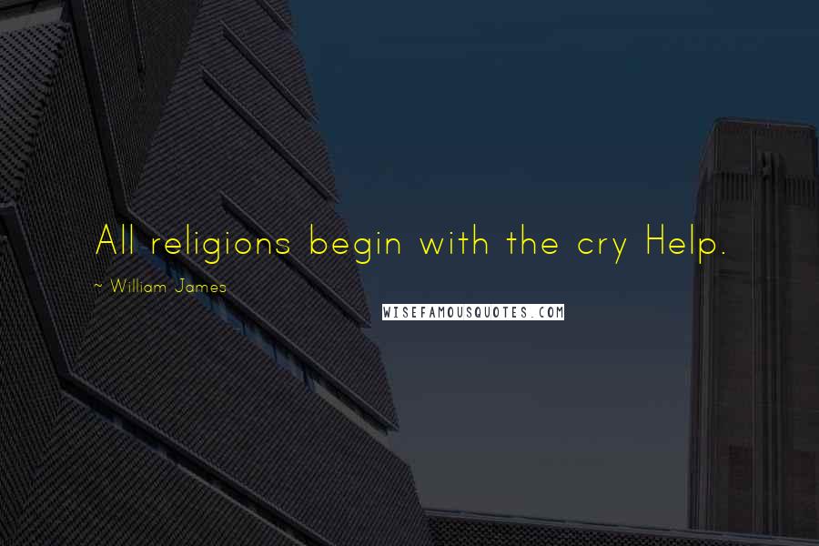 William James quotes: All religions begin with the cry Help.