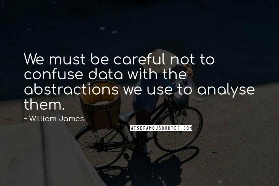 William James quotes: We must be careful not to confuse data with the abstractions we use to analyse them.