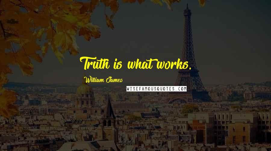 William James quotes: Truth is what works.