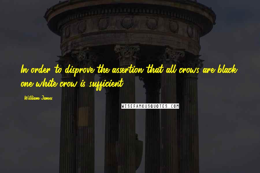 William James quotes: In order to disprove the assertion that all crows are black, one white crow is sufficient.