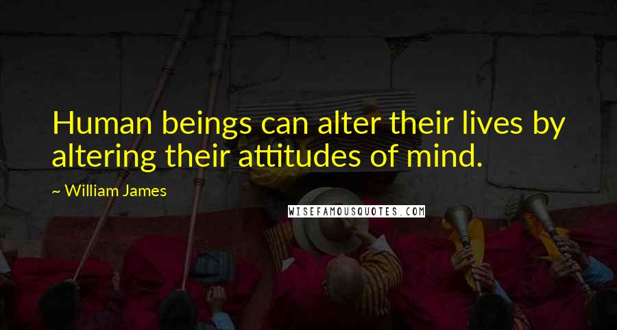 William James quotes: Human beings can alter their lives by altering their attitudes of mind.