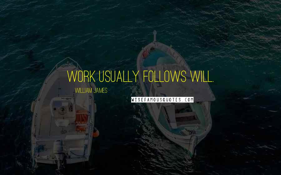 William James quotes: Work usually follows will.