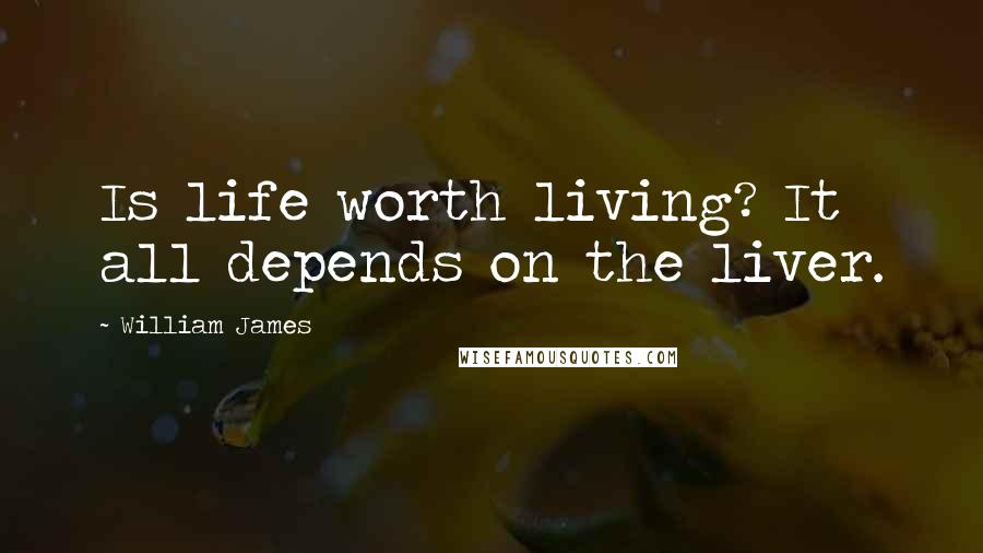 William James quotes: Is life worth living? It all depends on the liver.