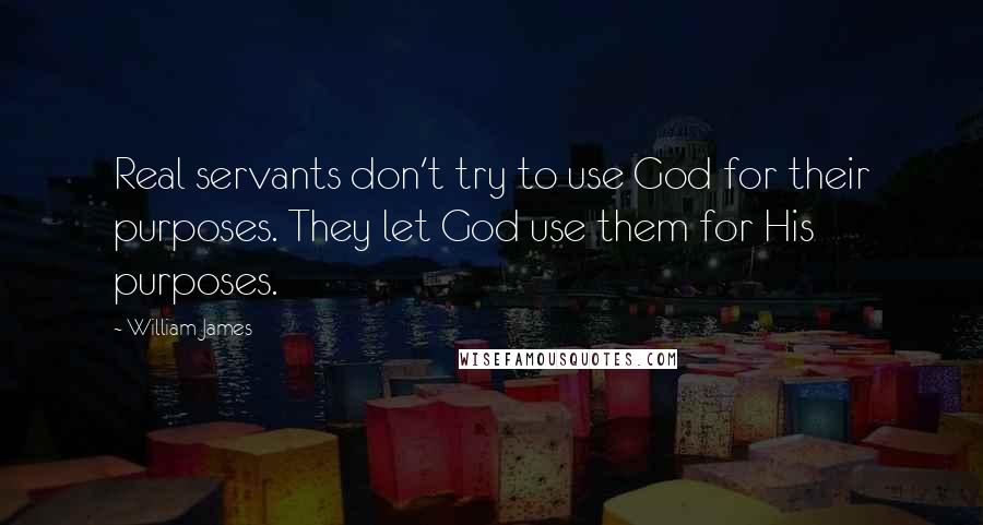 William James quotes: Real servants don't try to use God for their purposes. They let God use them for His purposes.